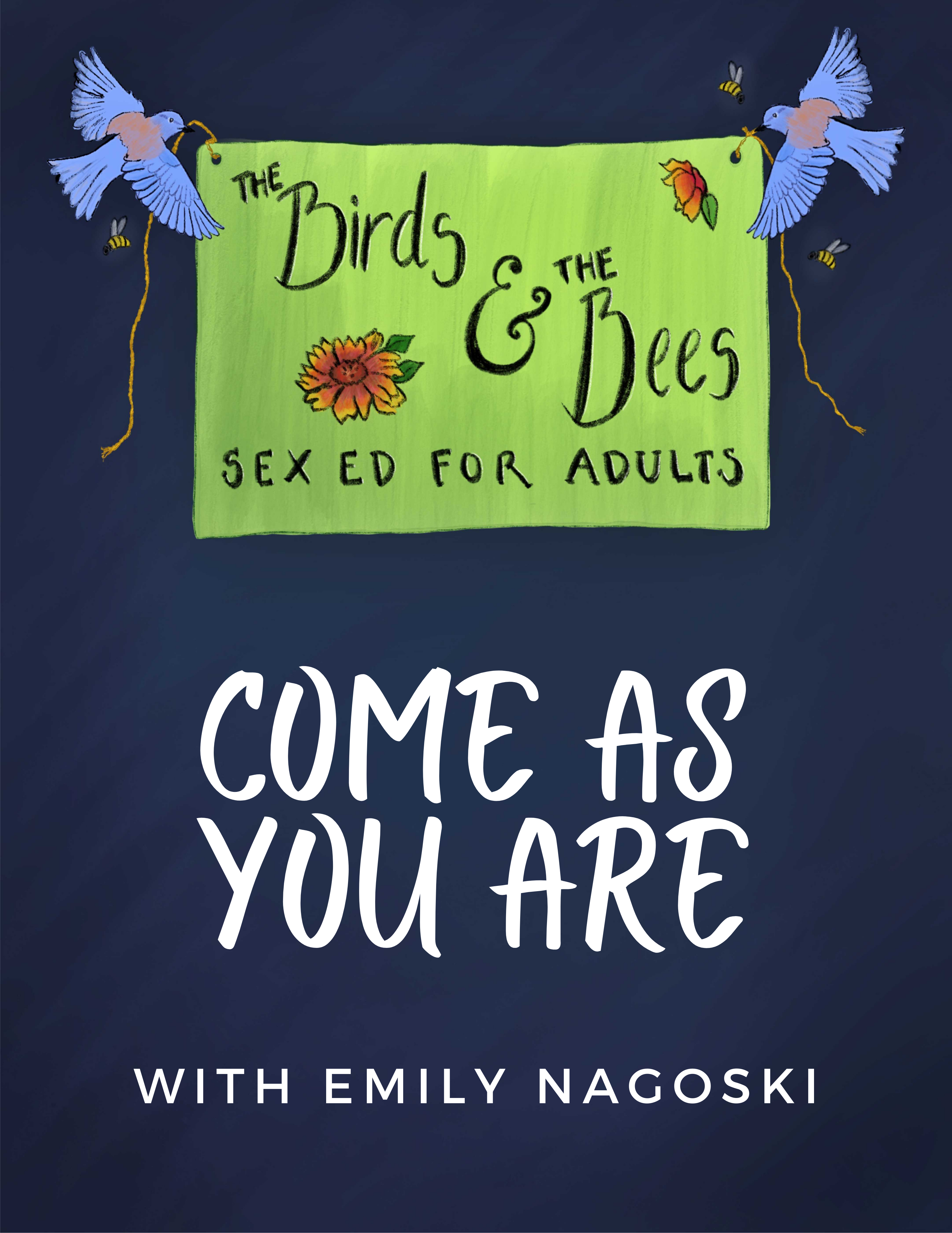 Two bluebirds are holding a banner surrounded by bees. The banner has two red sunflowers on it, and reads "The Birds and the Bees: Sex Ed for Adults." Below the banner are the words, Come As You Are with Emily Nagoski.