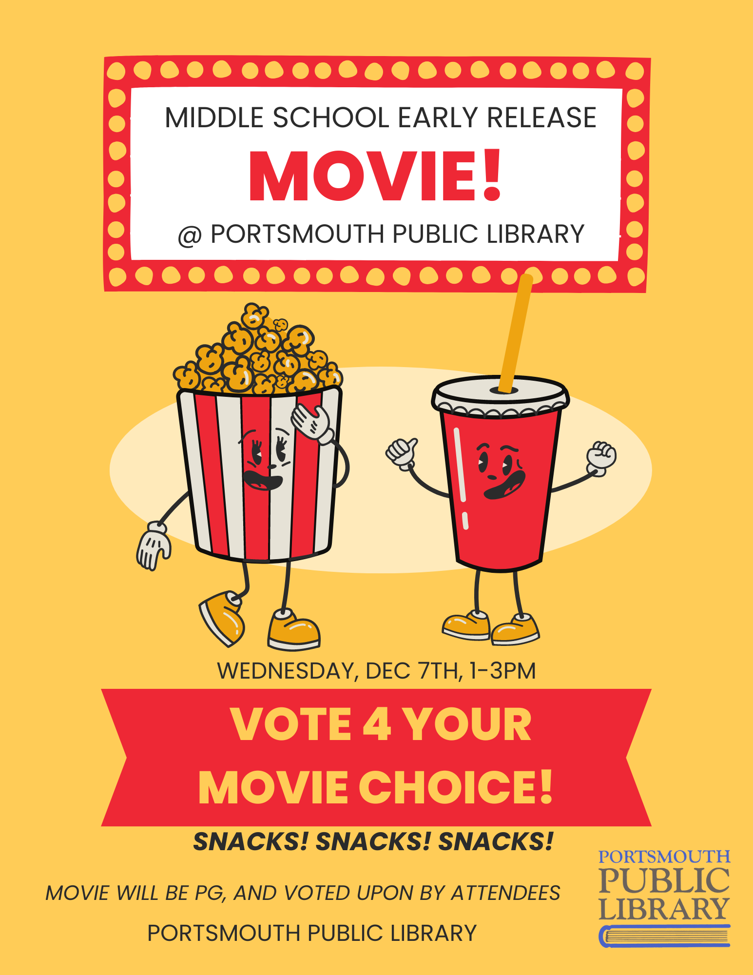 Text reads Middle School Early Release Movie @ Portsmouth Public Library. Wednesday, December 7th, 1-3pm. Vote for your movie choice. Snacks! Snacks! Snacks! Movie will be PG and will be voted upon by attendees. Portsmouth Public Library. there is an image of a cartoon popcorn tub and soda in the center, and a logo for Portsmouth Public Library in the lower right corner