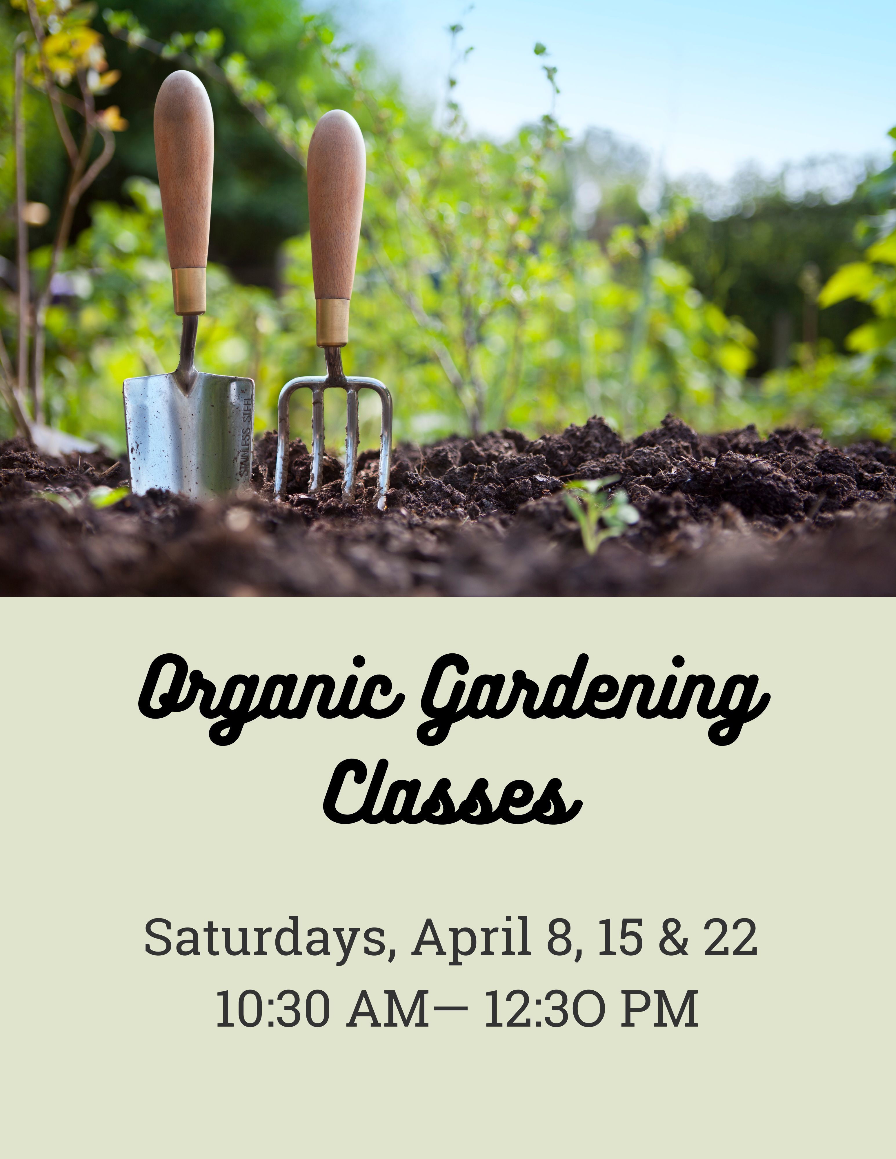 Organic Gardening Classes garden tools in rich soil Saturdays April 8, 15 & 22 10:30 AM to 12:30 PM