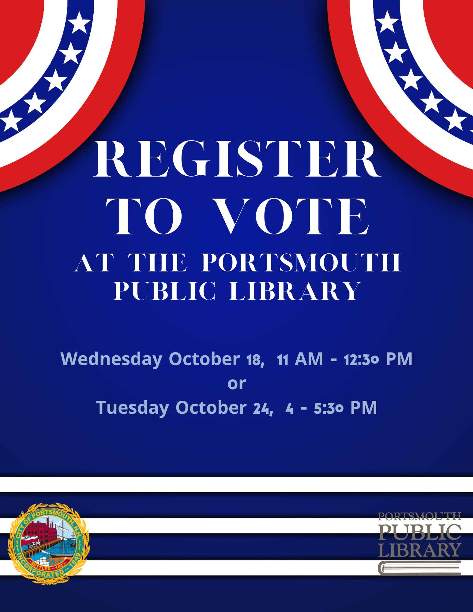 Register to vote at the Porstmouth Public Library Wednesday October 4 11-12:30 or Tuesday October 24 from 4-5:30 PM 175 Parrott Ave. Bring Photo ID, Birth Certificate, U.S. Passport, or U.S. Military ID and Proof of residency