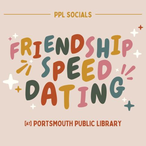Graphic image with colorful bubble text reading, "PPL Socials: Friendship Speed Dating at Portsmouth Public Library"