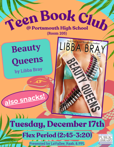 Orange circle on turquoise background with palm leaves around the edges. Book cover of "BEauty Queens" is on the right. Text reads, "Teen Book Club @ Portsmouth High School, room 205. Beauty Queens by Libba Bray, also snacks! Tuesday, December 17th, Flex Period (2:45-3:20), Presented by LaVallee, Raab, & PPL"