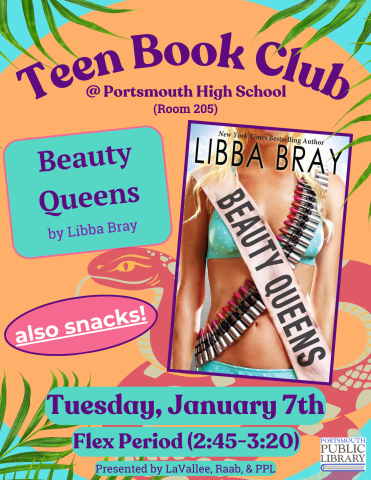 Orange circle on turquoise background with palm leaves around the edges. Book cover of "BEauty Queens" is on the right. Text reads, "Teen Book Club @ Portsmouth High School, room 205. Beauty Queens by Libba Bray, also snacks! Tuesday, January 7th, Flex Period (2:45-3:20), Presented by LaVallee, Raab, & PPL"