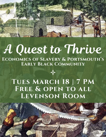 Poster for program. Text reads, "A Quest to Thrive: Economics of Slavery and Portsmouth's Early Black Community, Thursday March 18, 2025 at 7 PM, free and open to all, Levenson Room"